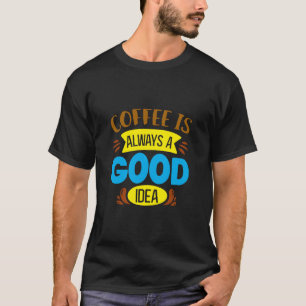 Coffee is always a good idea T-Shirt