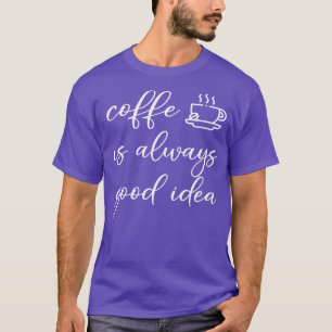coffee is always a good idea T-Shirt