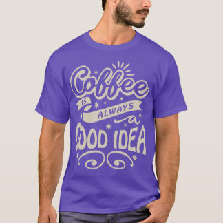 Coffee is Always A Good Idea Typography T-Shirt