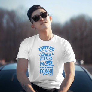 "Coffee Is Like a Hug in a Mug -  Coffee T-shirt