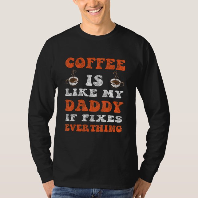 Coffee Is Like My Daddy It Fixes Everything Father T-Shirt (Front)
