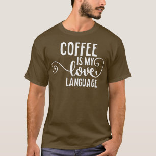 Coffee Is My Love LanguageCaffeine Addict Gifts T-Shirt