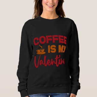 Coffee is my valentines  sweatshirt