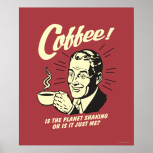 Coffee: Is Planet Shaking Or Just Me Poster