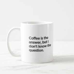 Coffee is the answer but I don't know the question Mug