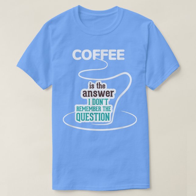 coffee is the answer i dont remember the question  T-Shirt (Design Front)