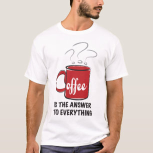 Coffee Is the Answer To Everything T-Shirt