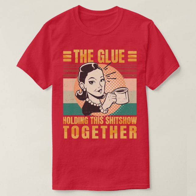 Coffee Is The Glue Holding This Shitshow Together  T-Shirt (Design Front)