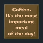 Coffee is the Most Important Meal Magnet<br><div class="desc">10 out of 10 coffee addicts agree with this magnet. The design features a coffee brown background and creamy writing that reads,  "Coffee. It's the most important meal of the day!" Hey,  I don't make up this stuff. It's science!</div>