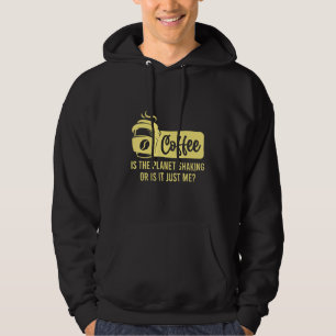Coffee Is The Planet Shaking Or Is It Me Coffee Hoodie