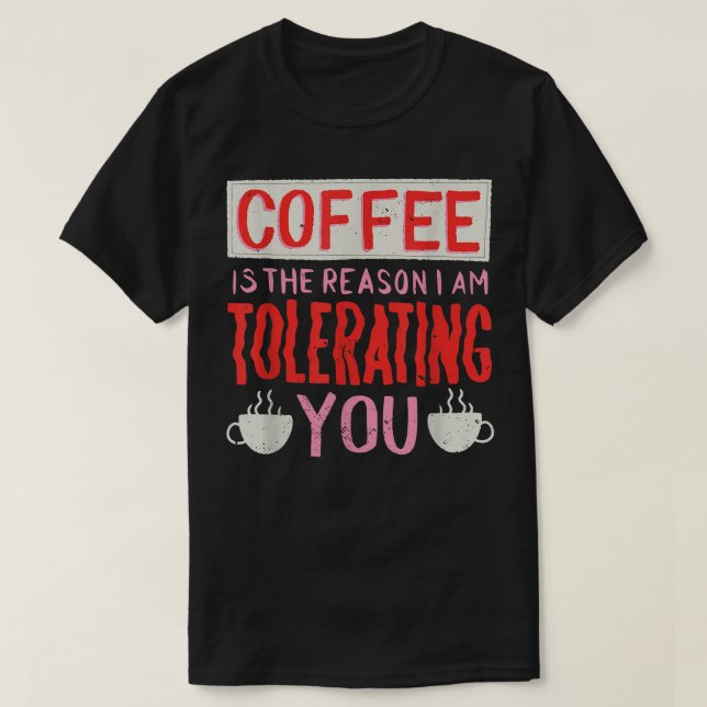 Coffee Is The Reason I Am Tolerating You Coffee  T-Shirt (Design Front)