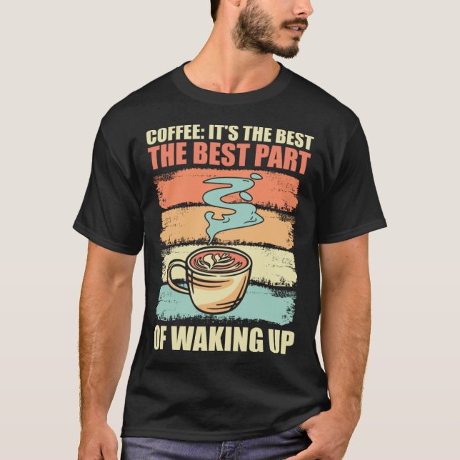 Coffee It s The Best Part Of Waking Up Men Women R T-Shirt (Front)