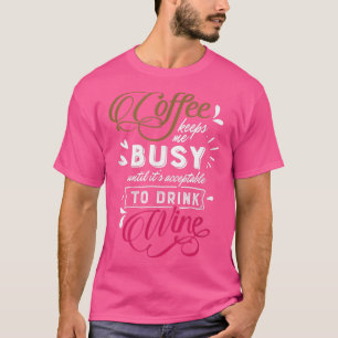 Coffee Keeps Me Busy Until Its Time To Drink Wine T-Shirt