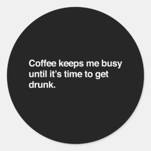 Coffee Keeps Me Busy Until Its Time To Get Drunk Classic Round Sticker