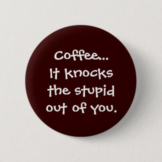 Coffee Knocks the Stupid Out of You Button