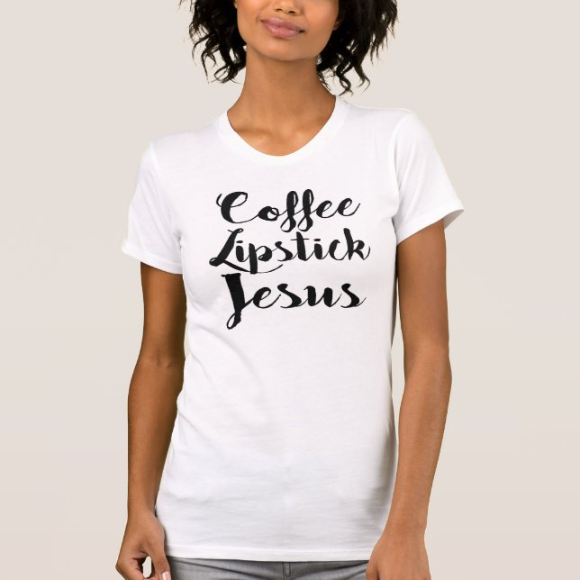 Coffee Lipstick Jesus - 3 Things Every Gal Needs T-Shirt (Front)