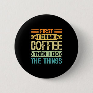 Coffee Lover First I Drink Coffee Then I Do The Th 6 Cm Round Badge