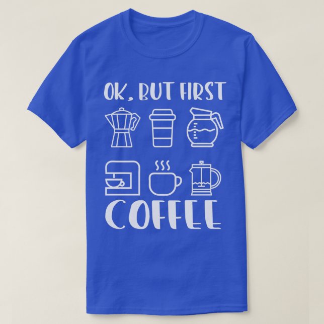 Coffee Lover Ok But First Coffee 4 T-Shirt (Design Front)
