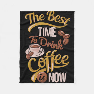 Coffee Lover The Best Time To Drink Coffee Is Now Fleece Blanket