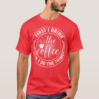 Coffee Lovers First I Drink The Coffee Then I Do T T-Shirt
