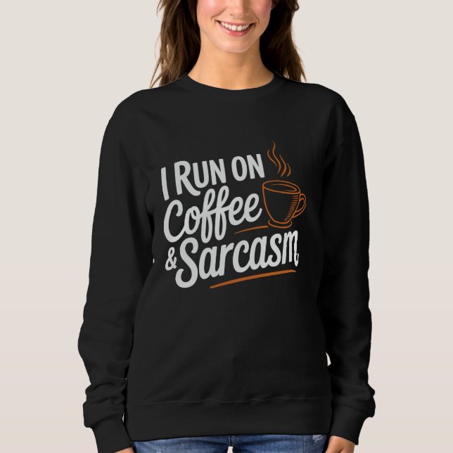 Coffee Lovers Sarcasm I Run on Coffee & Sarcasm Sweatshirt (Front)