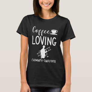 Coffee Loving Chimney Sweeper Fireplace Sweep Clea T-Shirt