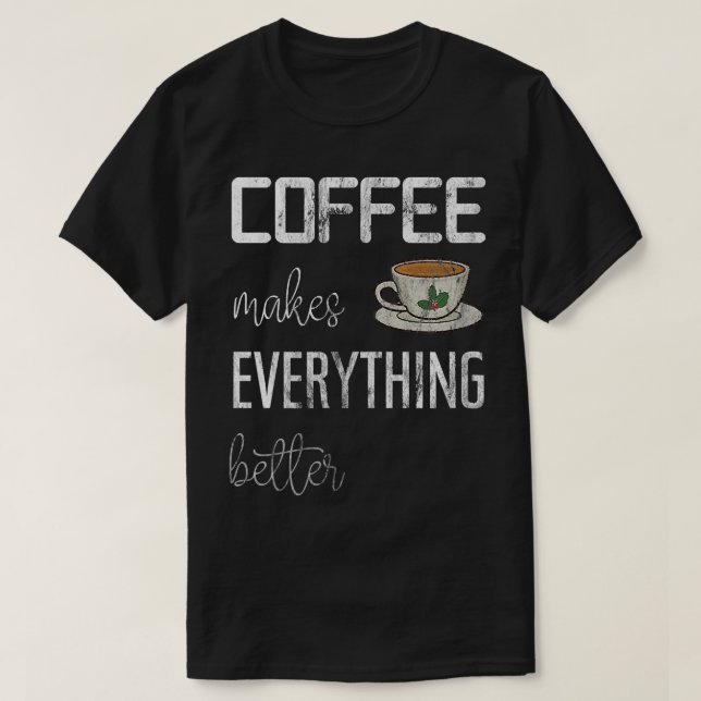 Coffee makes everything better, funny coffee impri T-Shirt (Design Front)