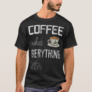 Coffee makes everything better, funny coffee impri T-Shirt