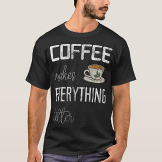 Coffee makes everything better, funny coffee impri T-Shirt