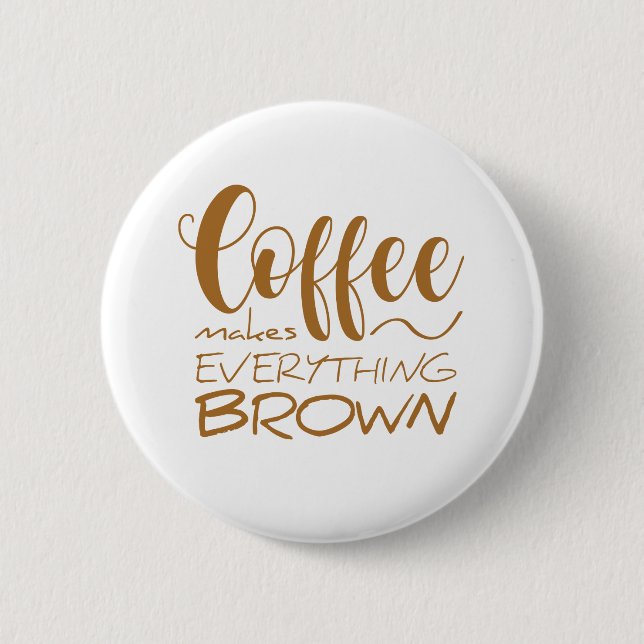 Coffee makes everything brown. 6 cm round badge (Front)