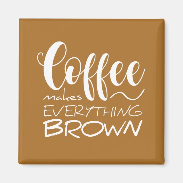 Coffee makes everything brown. magnet (Front)