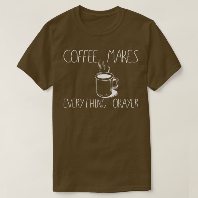 Coffee Makes Everything Okayer, Better Perfect Ama T-Shirt (Design Front)