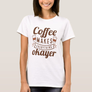 Coffee Makes Everything Okayer T-Shirt
