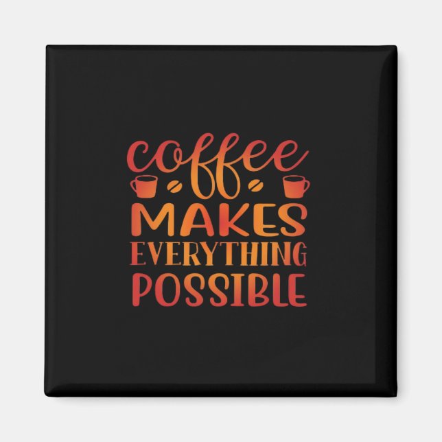 Coffee Makes Everything Possible Love Magnet (Front)