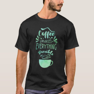 Coffee Makes Everything Possible Tea Coffee Drink T-Shirt