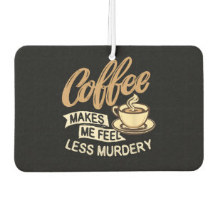 Coffee Makes Me Feel Less Murdery Car Air Freshener