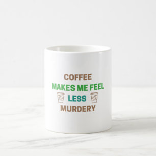 Coffee Makes Me Feel Less Murdery – Funny Caffeine Coffee Mug