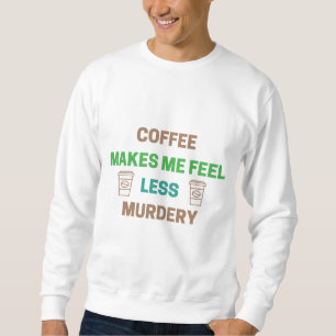 Coffee Makes Me Feel Less Murdery – Funny Caffeine Sweatshirt