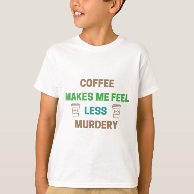 Coffee Makes Me Feel Less Murdery – Funny Caffeine T-Shirt (Front)