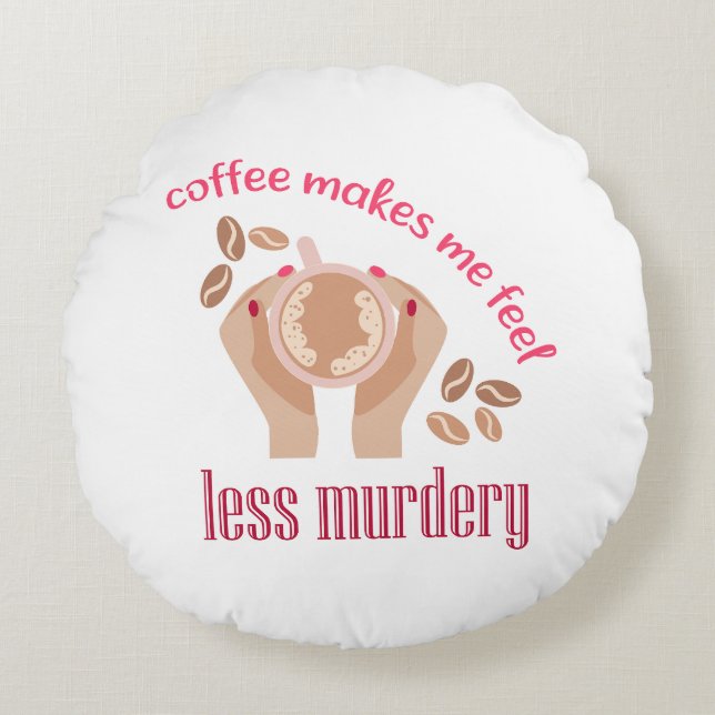 Coffee makes me feel less murdery funny quote round cushion (Front)