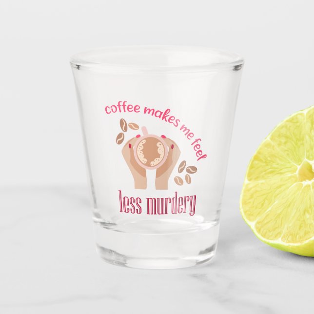 Coffee makes me feel less murdery funny quote shot glass (Front)