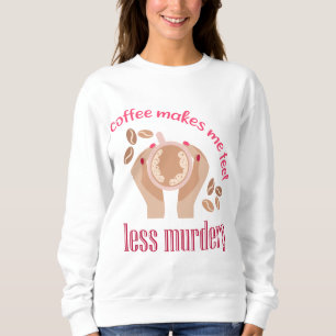 Coffee makes me feel less murdery funny quote sweatshirt