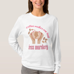 Coffee makes me feel less murdery funny quote T-Shirt