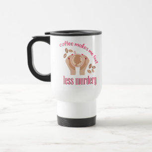 Coffee makes me feel less murdery funny quote travel mug