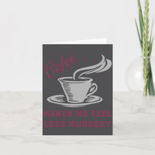 Coffee Makes Me Feel Less Murdery Funny Sarcastic  Card