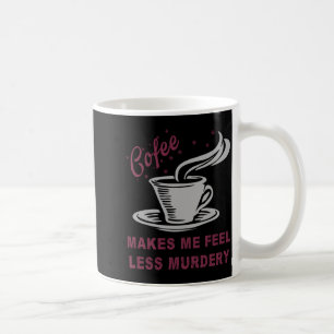 Coffee Makes Me Feel Less Murdery Funny Sarcastic  Mug