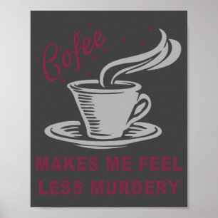 Coffee Makes Me Feel Less Murdery Funny Sarcastic Poster