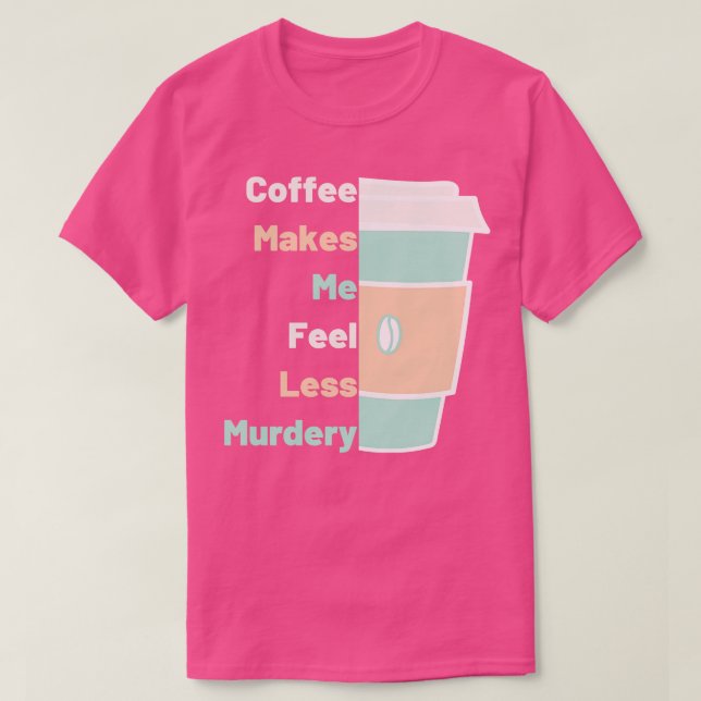 Coffee Makes Me Fell Less Murdery Coffee Lover T-Shirt (Design Front)