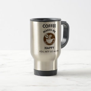Coffee Makes Me Happy You Not So Much Caffeine Travel Mug