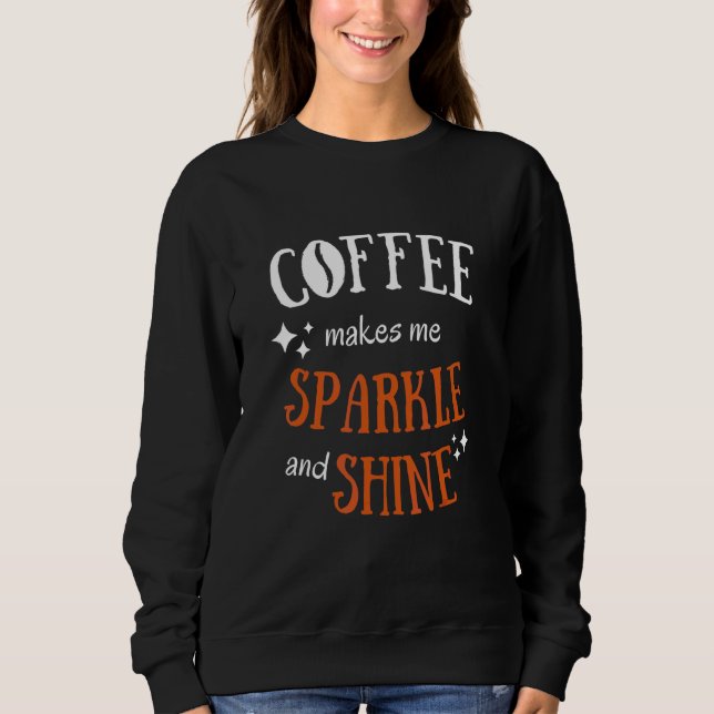 Coffee Makes Me Sparkle & Shine  Sarcastic Graphic Sweatshirt (Front)